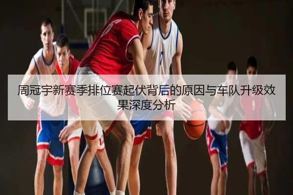 周冠宇新赛季排位赛起伏背后的原因与车队升级效果深度分析