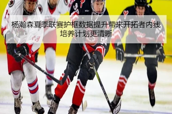 杨瀚森夏季联赛护框数据提升带来开拓者内线培养计划更清晰